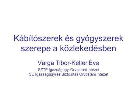 Kábítószerek és gyógyszerek szerepe a közlekedésben Varga Tibor-Keller Éva SZTE Igazságügyi Orvostani Intézet SE Igazságügyi és Biztosítás Orvostani Intézet.