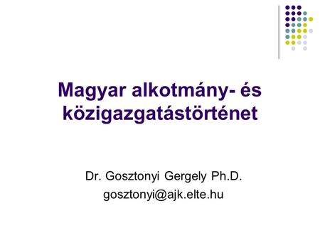 Magyar alkotmány- és közigazgatástörténet Dr. Gosztonyi Gergely Ph.D.