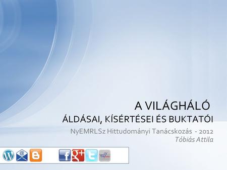 NyEMRLSz Hittudományi Tanácskozás - 2012 Tóbiás Attila A VILÁGHÁLÓ ÁLDÁSAI, KÍSÉRTÉSEI ÉS BUKTATÓI.