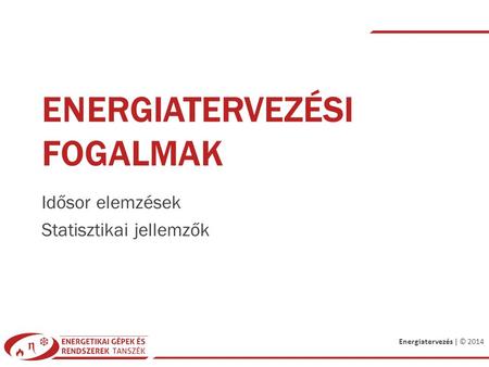 Energiatervezés | © 2014 ENERGIATERVEZÉSI FOGALMAK Idősor elemzések Statisztikai jellemzők.