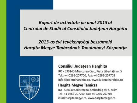 Raport de activitate pe anul 2013 al Centrului de Studii al Consiliului Judeţean Harghita 2013-as évi tevékenységi beszámoló Hargita Megye Tanácsának Tanulmányi.