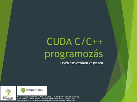 CUDA C/C++ programozás Egyéb eszköztárak vegyesen A segédanyag készítése a TÁMOP 4.2.4.A/2-11-1-2012-0001 Nemzeti Kiválóság Program című kiemelt projekt.