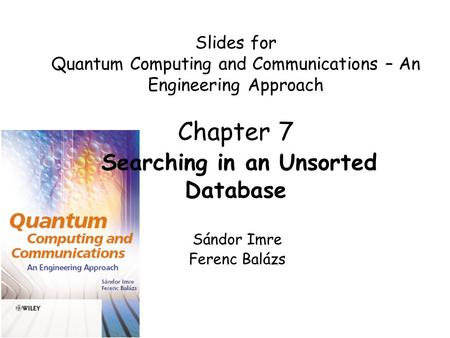 Slides for Quantum Computing and Communications – An Engineering Approach Chapter 7 Searching in an Unsorted Database Sándor Imre Ferenc Balázs.