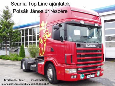 Scania Top Line ajánlatok Polsák János úr részére Továbblépés: Enter Vissza: bal nyíl Információ: Janacsek Zoltán 06-30-650-64-35.