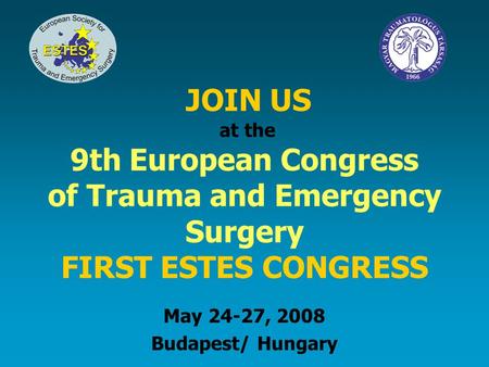 JOIN US at the 9th European Congress of Trauma and Emergency Surgery FIRST ESTES CONGRESS May 24-27, 2008 Budapest/ Hungary.