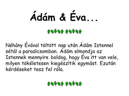 Ádám & Éva... Néhány Évával töltött nap után Ádám Istennel sétál a paradicsomban. Ádám elmondja az Istennek mennyire boldog, hogy Éva itt van vele, milyen.