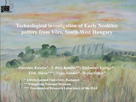 Technological investigation of Early Neolithic pottery from Vörs, South-West Hungary Gherdán, Katalin* - T. Biró, Katalin** - Szakmány, György* - Tóth,