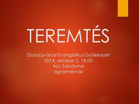 TEREMTÉS Dunaújvárosi Evangélikus Gyülekezet 2014. október 2. 18.00 Ács Sándorné agrármérnök.