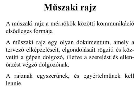 Műszaki rajz A műszaki rajz a mérnökök közötti kommunikáció elsődleges formája A műszaki rajz egy olyan dokumentum, amely a tervező elképzeléseit, elgondolásait.