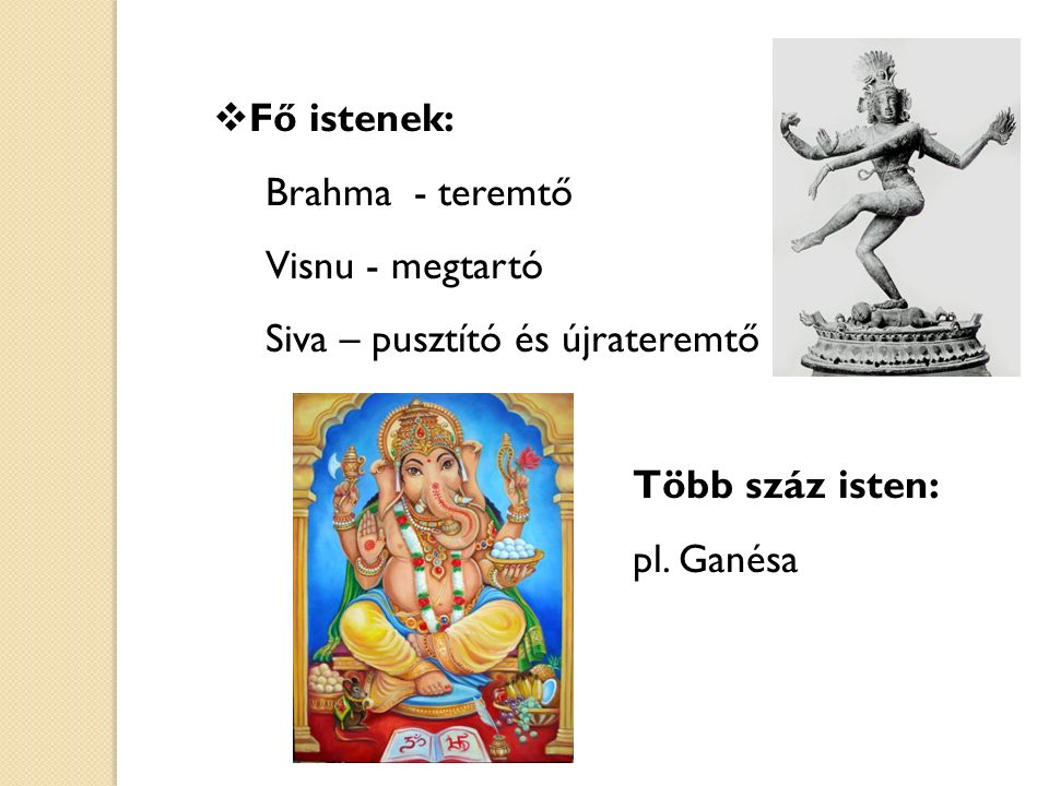 Fő istenek: Brahma - teremtő. Visnu - megtartó. Siva – pusztító és újrateremtő. Több száz isten:
