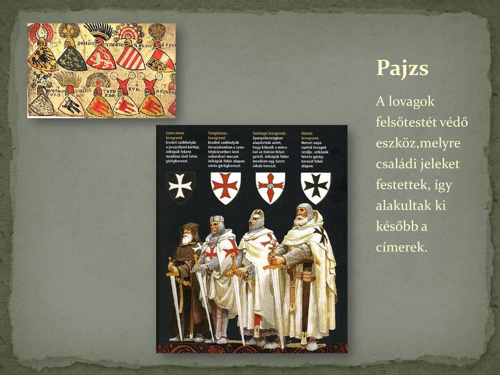 Pajzs A lovagok felsőtestét védő eszköz,melyre családi jeleket festettek, így alakultak ki később a címerek.