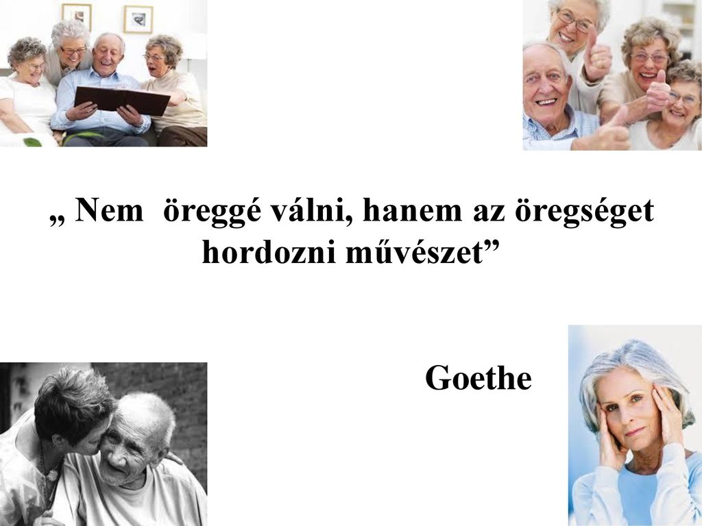 „ Nem öreggé válni, hanem az öregséget hordozni művészet Goethe