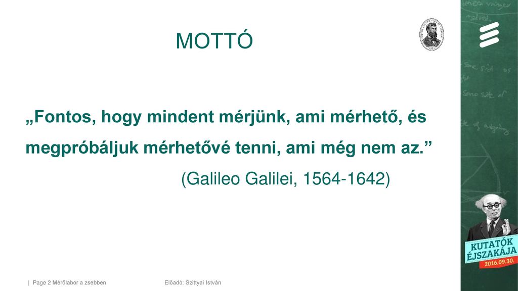MOTTÓ „Fontos, hogy mindent mérjünk, ami mérhető, és megpróbáljuk mérhetővé tenni, ami még nem az. (Galileo Galilei, )