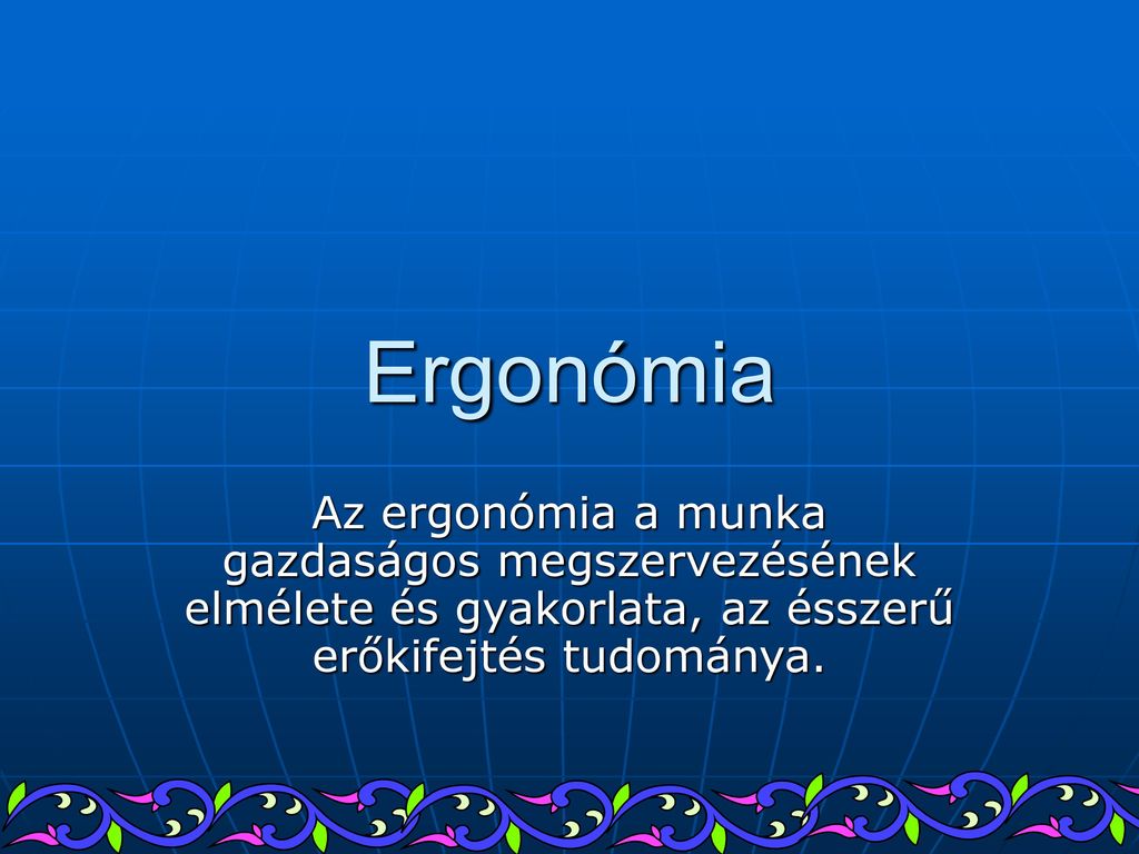 Ergonómia Az ergonómia a munka gazdaságos megszervezésének elmélete és gyakorlata, az ésszerű erőkifejtés tudománya.