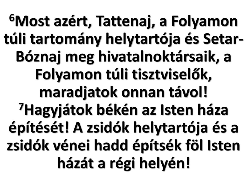 6Most azért, Tattenaj, a Folyamon túli tartomány helytartója és Setar-Bóznaj meg hivatalnoktársaik, a Folyamon túli tisztviselők, maradjatok onnan távol.