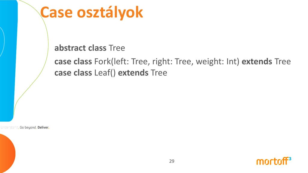 Case osztályok abstract class Tree case class Fork(left: Tree, right: Tree, weight: Int) extends Tree case class Leaf() extends Tree