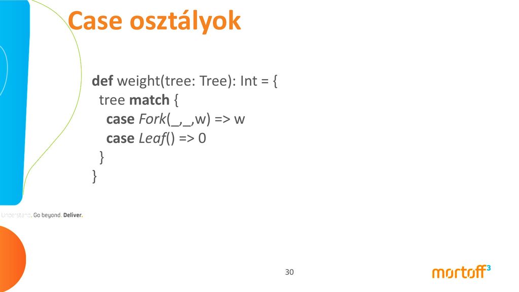 Case osztályok def weight(tree: Tree): Int = { tree match { case Fork(_,_,w) => w case Leaf() => 0 } }
