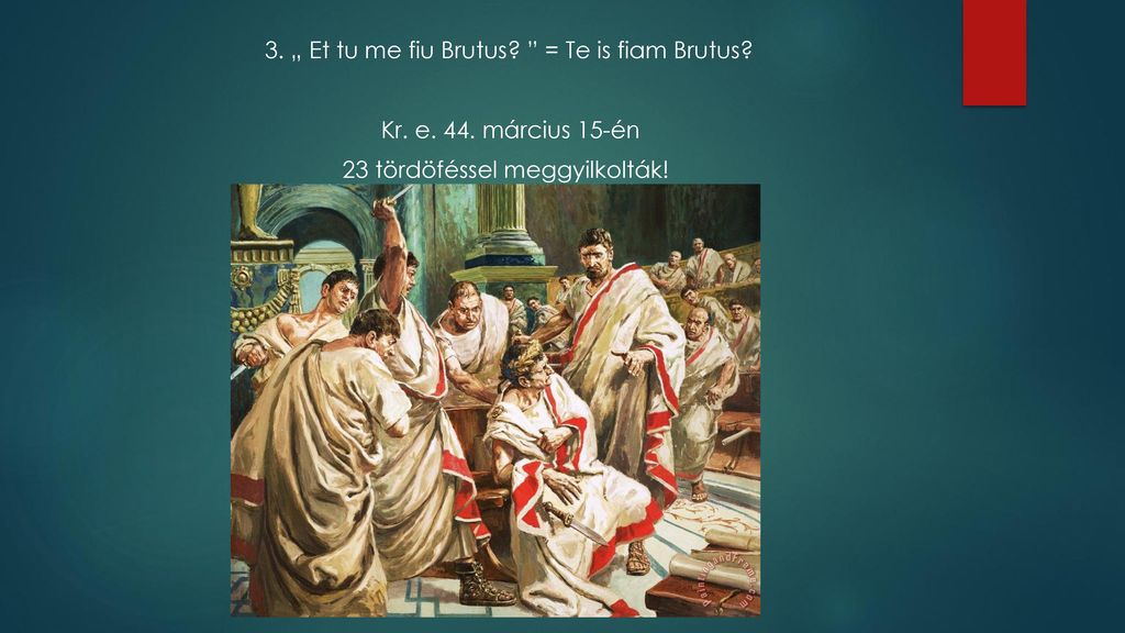 3. „ Et tu me fiu Brutus. = Te is fiam Brutus. Kr. e. 44