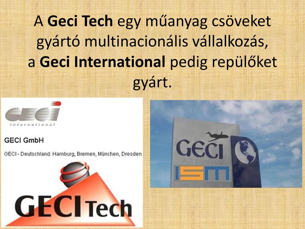 A Geci Tech egy műanyag csöveket gyártó multinacionális vállalkozás, a Geci International pedig repülőket gyárt.