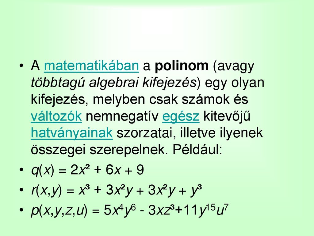 A matematikában a polinom (avagy többtagú algebrai kifejezés) egy olyan kifejezés, melyben csak számok és változók nemnegatív egész kitevőjű hatványainak szorzatai, illetve ilyenek összegei szerepelnek. Például: