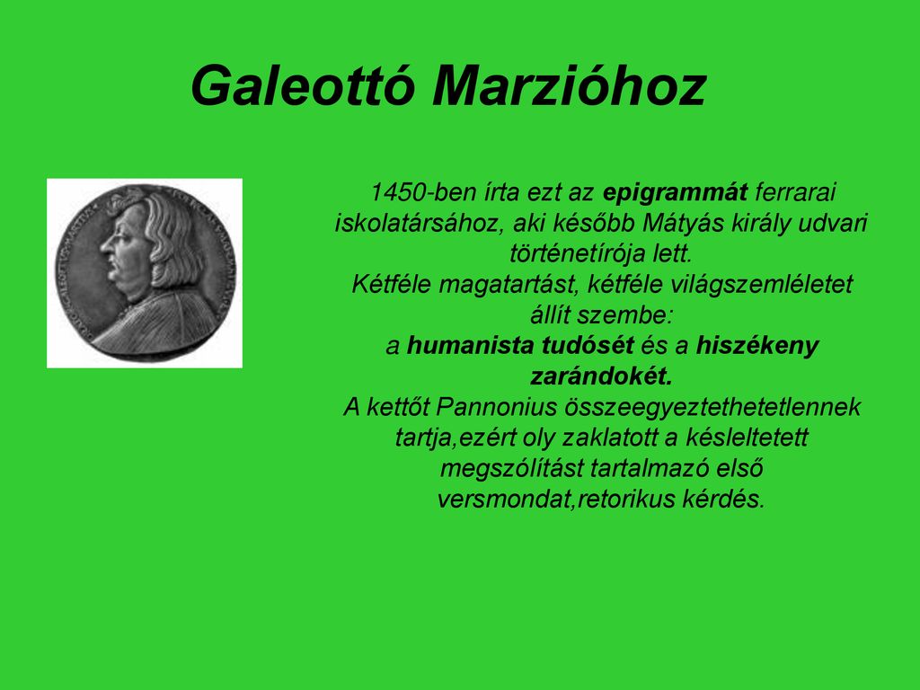Galeottó Marzióhoz 1450-ben írta ezt az epigrammát ferrarai iskolatársához, aki később Mátyás király udvari történetírója lett.