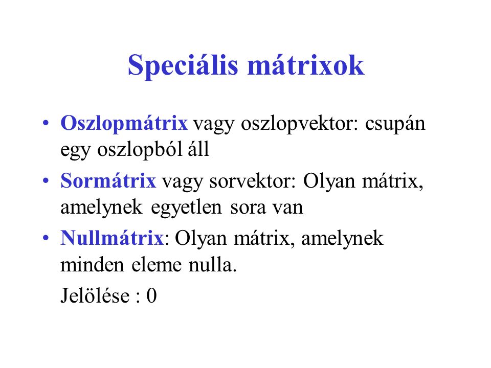 Speciális mátrixok Oszlopmátrix vagy oszlopvektor: csupán egy oszlopból áll. Sormátrix vagy sorvektor: Olyan mátrix, amelynek egyetlen sora van.