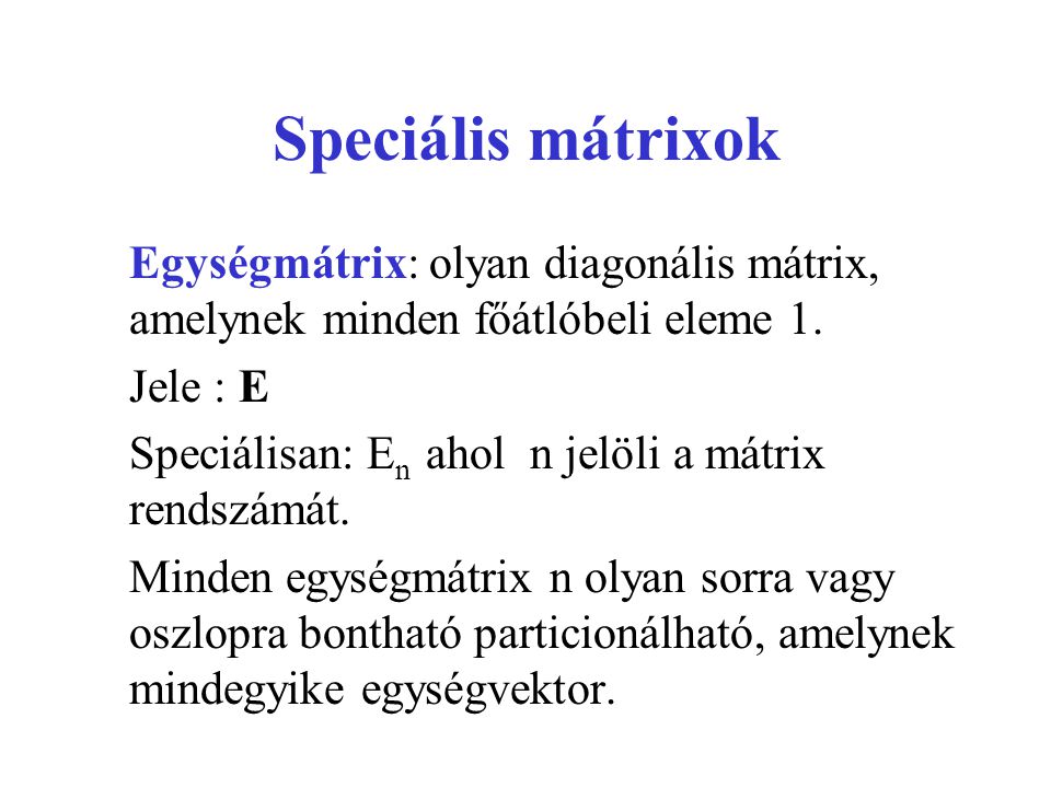 Speciális mátrixok Egységmátrix: olyan diagonális mátrix, amelynek minden főátlóbeli eleme 1. Jele : E.