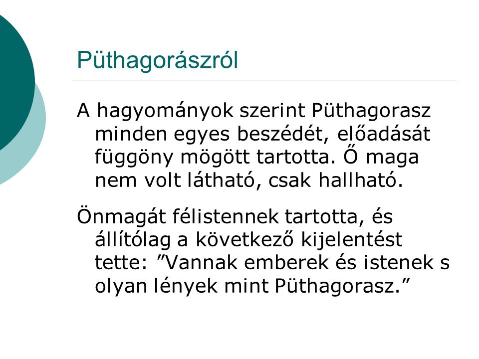Püthagorászról A hagyományok szerint Püthagorasz minden egyes beszédét, előadását függöny mögött tartotta. Ő maga nem volt látható, csak hallható.