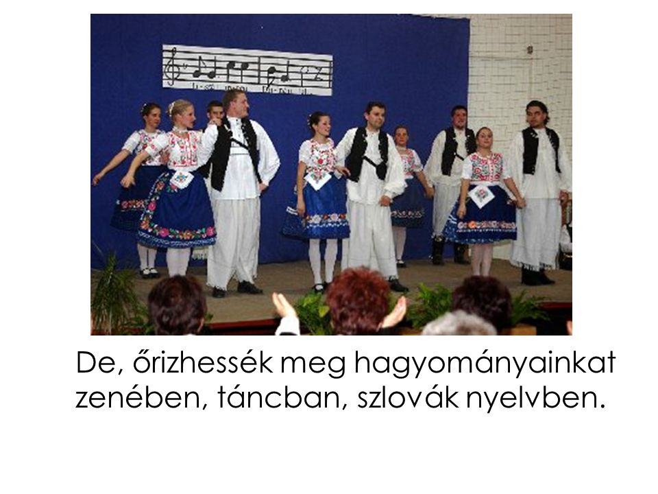 De, őrizhessék meg hagyományainkat zenében, táncban, szlovák nyelvben.