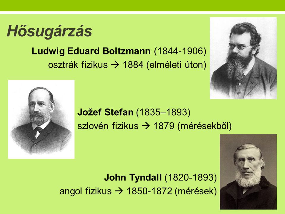 Hősugárzás Ludwig Eduard Boltzmann ( ) osztrák fizikus  1884 (elméleti úton) Jožef Stefan (1835–1893)