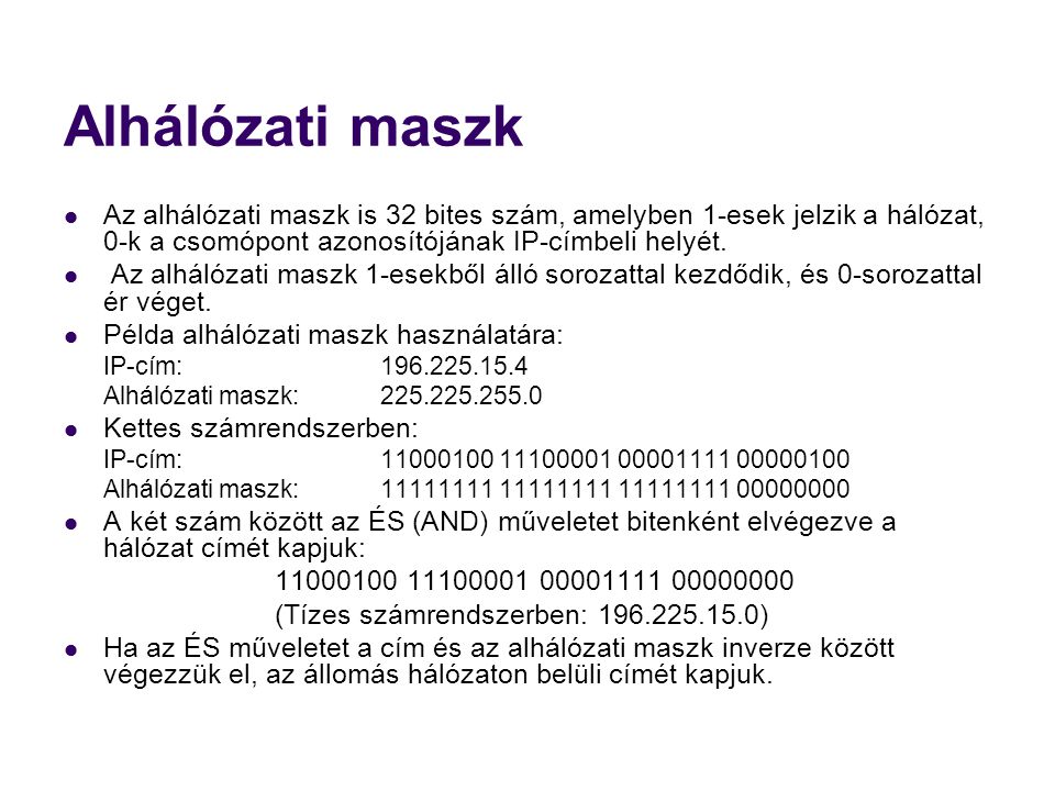 Alhálózati maszk Az alhálózati maszk is 32 bites szám, amelyben 1-esek jelzik a hálózat, 0-k a csomópont azonosítójának IP-címbeli helyét.