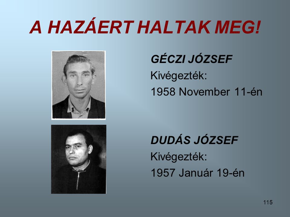 A HAZÁERT HALTAK MEG! GÉCZI JÓZSEF Kivégezték: 1958 November 11-én