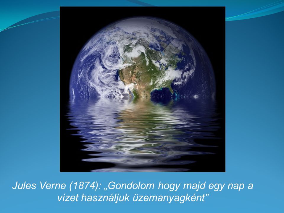 Jules Verne (1874): „Gondolom hogy majd egy nap a vizet használjuk üzemanyagként