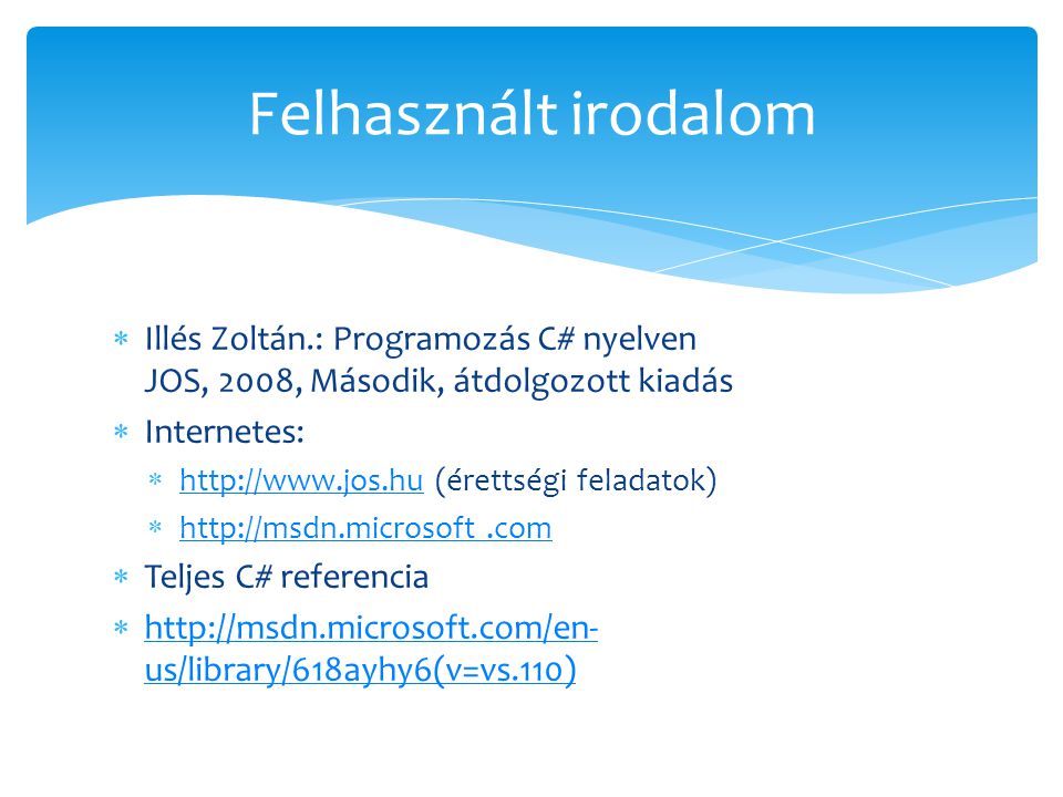 Felhasznált irodalom Illés Zoltán.: Programozás C# nyelven JOS, 2008, Második, átdolgozott kiadás. Internetes: