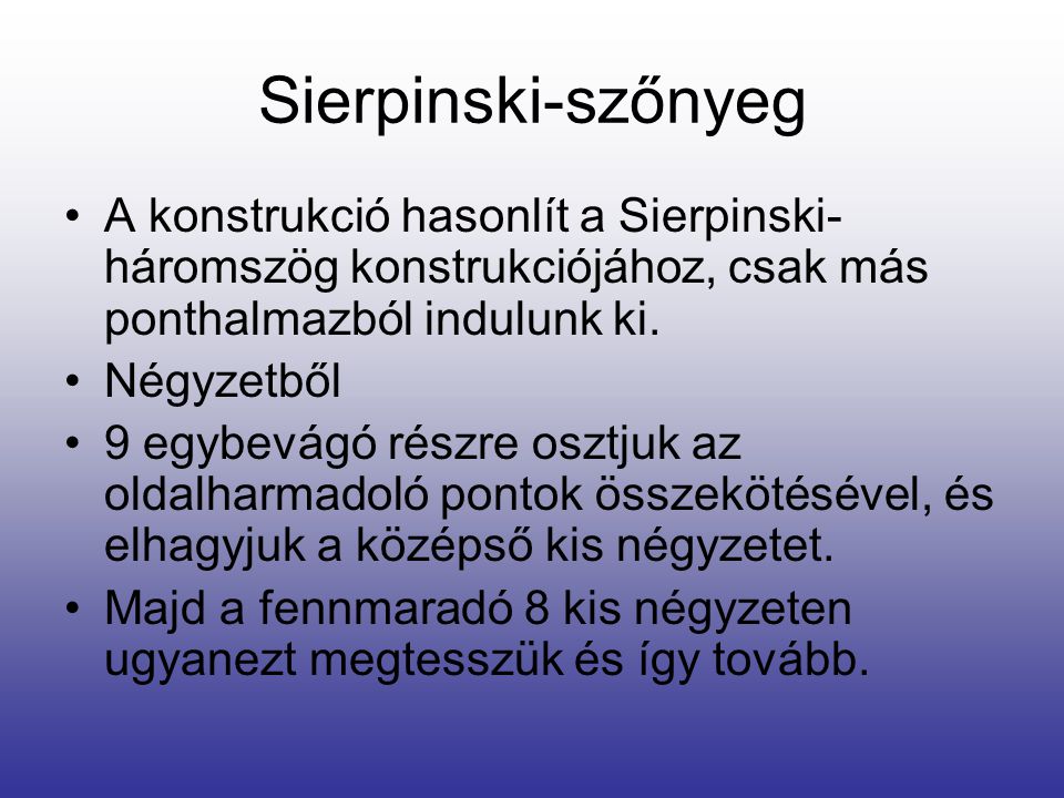 Sierpinski-szőnyeg A konstrukció hasonlít a Sierpinski-háromszög konstrukciójához, csak más ponthalmazból indulunk ki.