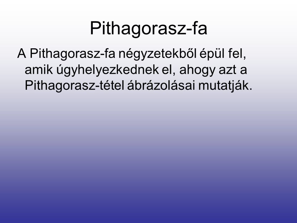 Pithagorasz-fa A Pithagorasz-fa négyzetekből épül fel, amik úgyhelyezkednek el, ahogy azt a Pithagorasz-tétel ábrázolásai mutatják.