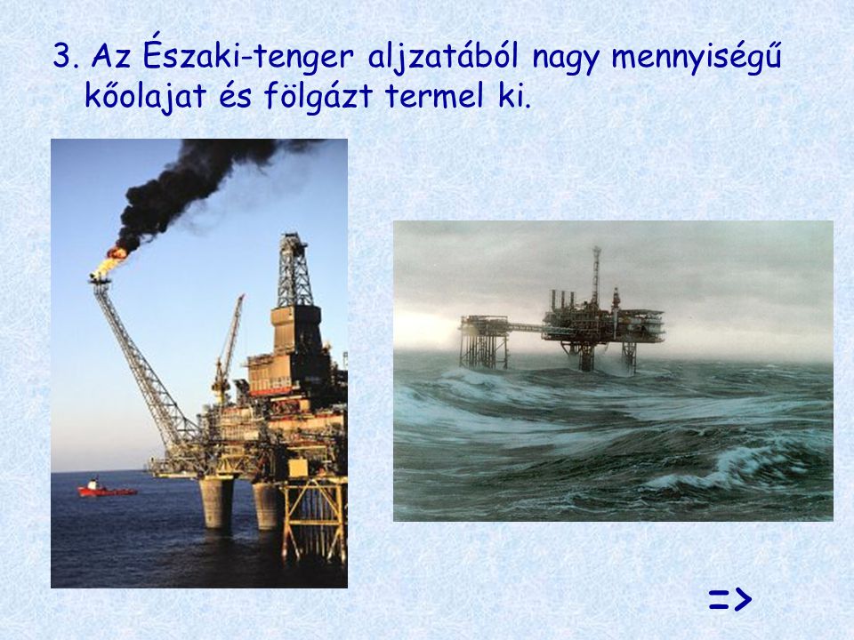 3. Az Északi-tenger aljzatából nagy mennyiségű kőolajat és fölgázt termel ki.