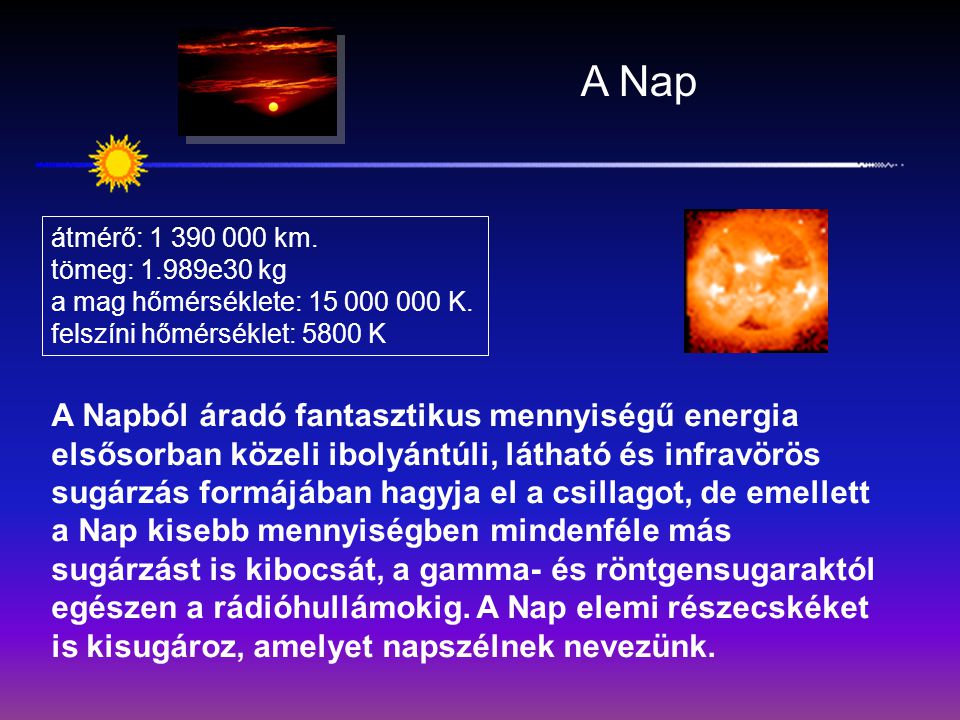 A Nap átmérő: km. tömeg: 1.989e30 kg. a mag hőmérséklete: K. felszíni hőmérséklet: 5800 K.