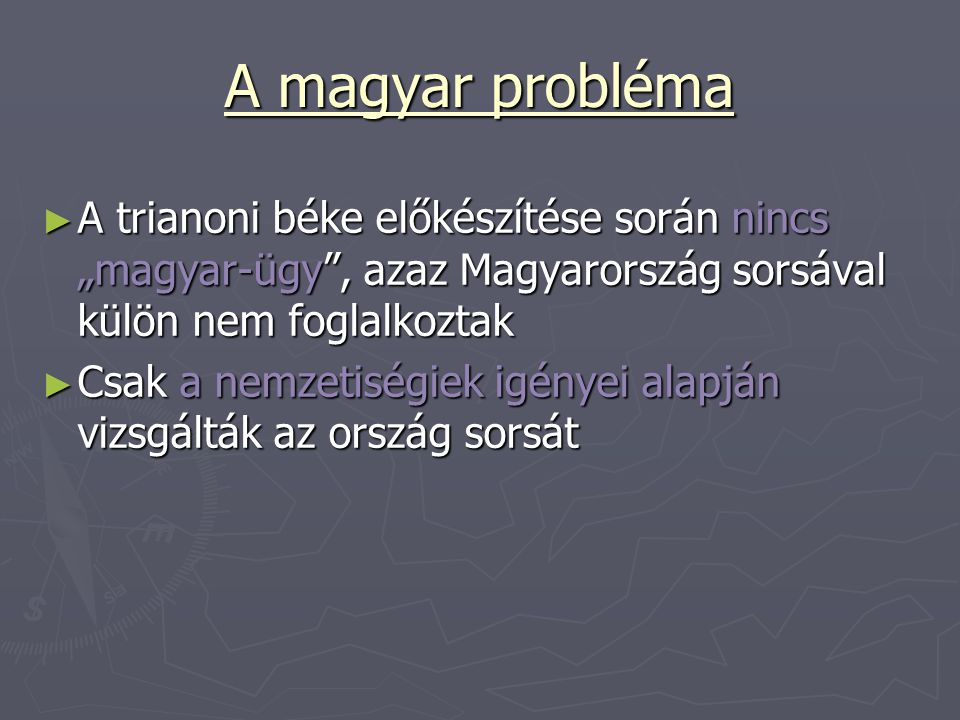 A magyar probléma A trianoni béke előkészítése során nincs „magyar-ügy , azaz Magyarország sorsával külön nem foglalkoztak.