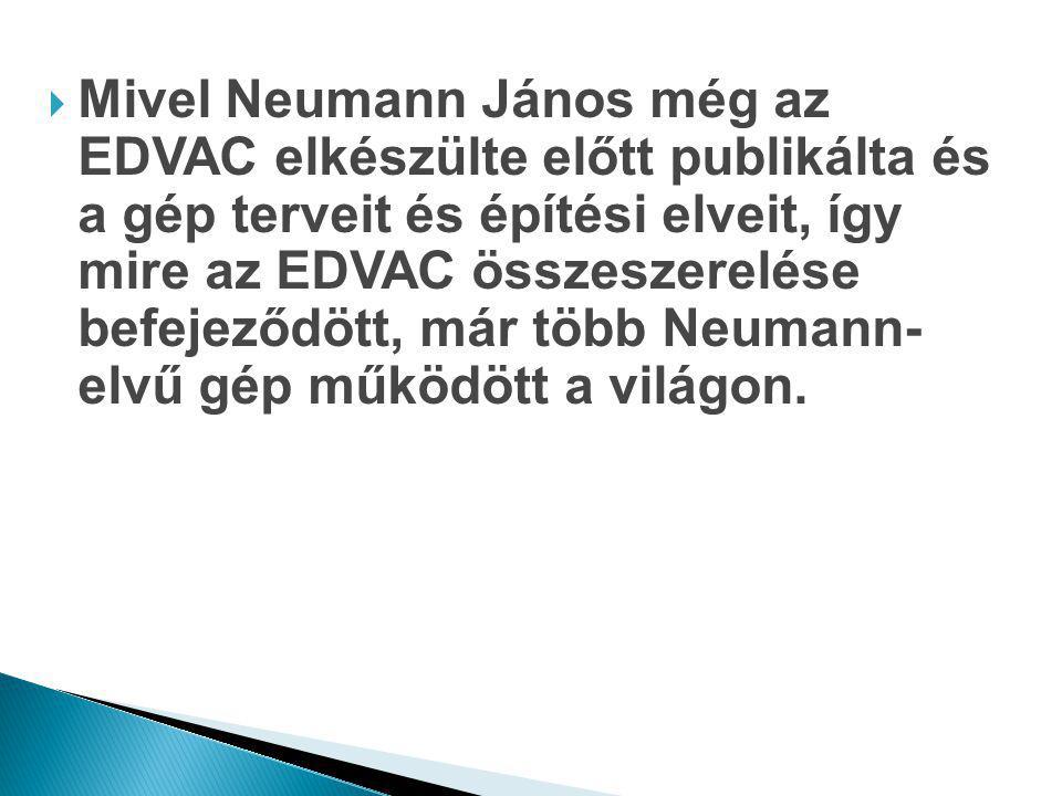 Mivel Neumann János még az EDVAC elkészülte előtt publikálta és a gép terveit és építési elveit, így mire az EDVAC összeszerelése befejeződött, már több Neumann- elvű gép működött a világon.