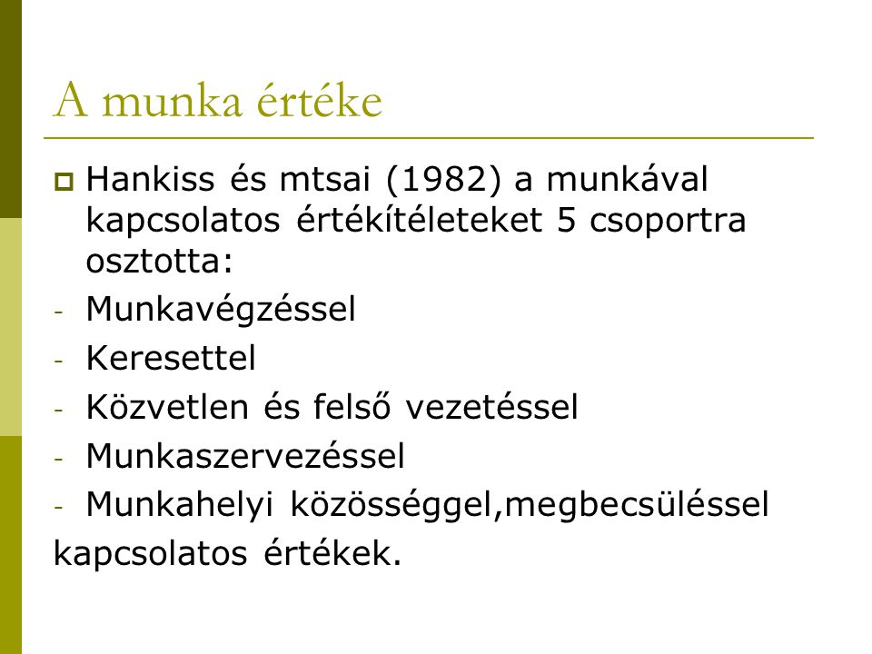 A munka értéke Hankiss és mtsai (1982) a munkával kapcsolatos értékítéleteket 5 csoportra osztotta: