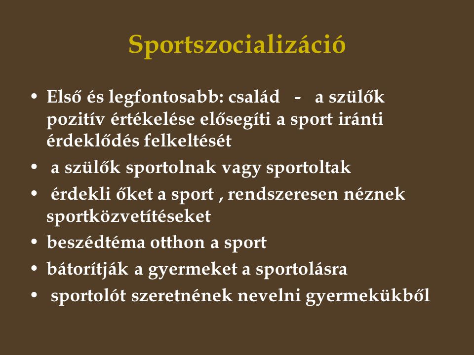 Sportszocializáció Első és legfontosabb: család - a szülők pozitív értékelése elősegíti a sport iránti érdeklődés felkeltését.