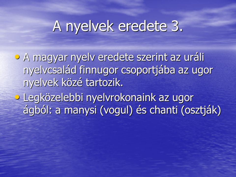 A nyelvek eredete 3. A magyar nyelv eredete szerint az uráli nyelvcsalád finnugor csoportjába az ugor nyelvek közé tartozik.