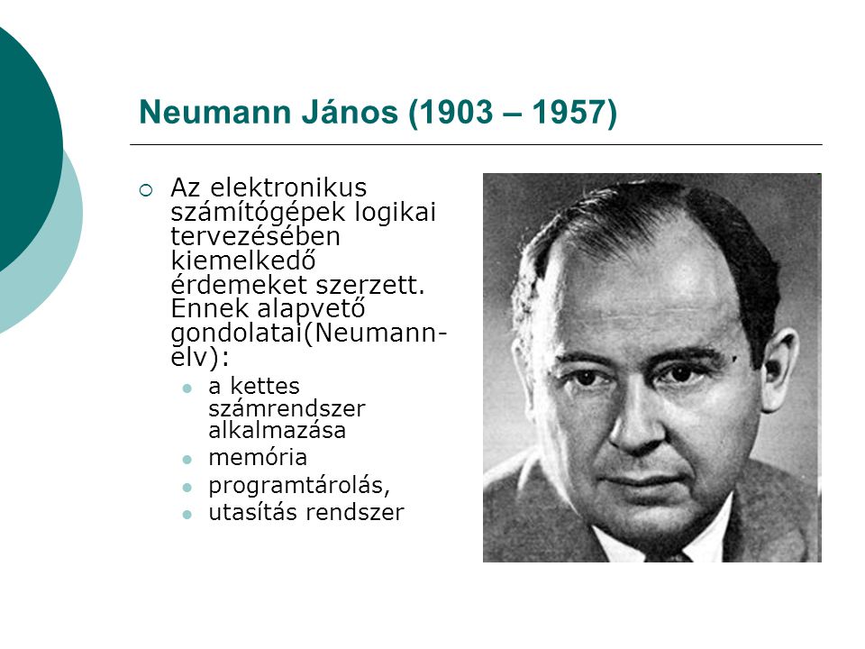 Neumann János (1903 – 1957) Az elektronikus számítógépek logikai tervezésében kiemelkedő érdemeket szerzett. Ennek alapvető gondolatai(Neumann-elv):