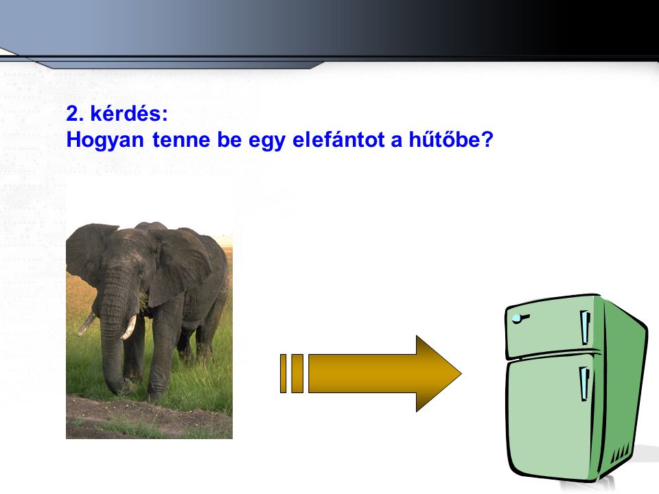 2. kérdés: Hogyan tenne be egy elefántot a hűtőbe
