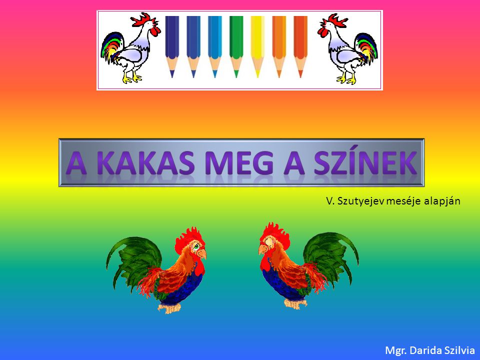 A Kakas meg a színek V. Szutyejev meséje alapján Mgr. Darida Szilvia