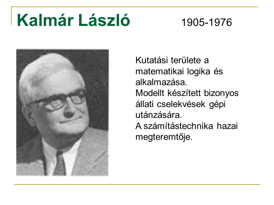 Kalmár László Kutatási területe a matematikai logika és alkalmazása. Modellt készített bizonyos állati cselekvések gépi utánzására.
