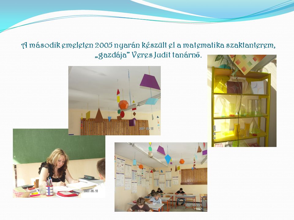 A második emeleten 2005 nyarán készült el a matematika szaktanterem, „gazdája Veres Judit tanárnő.