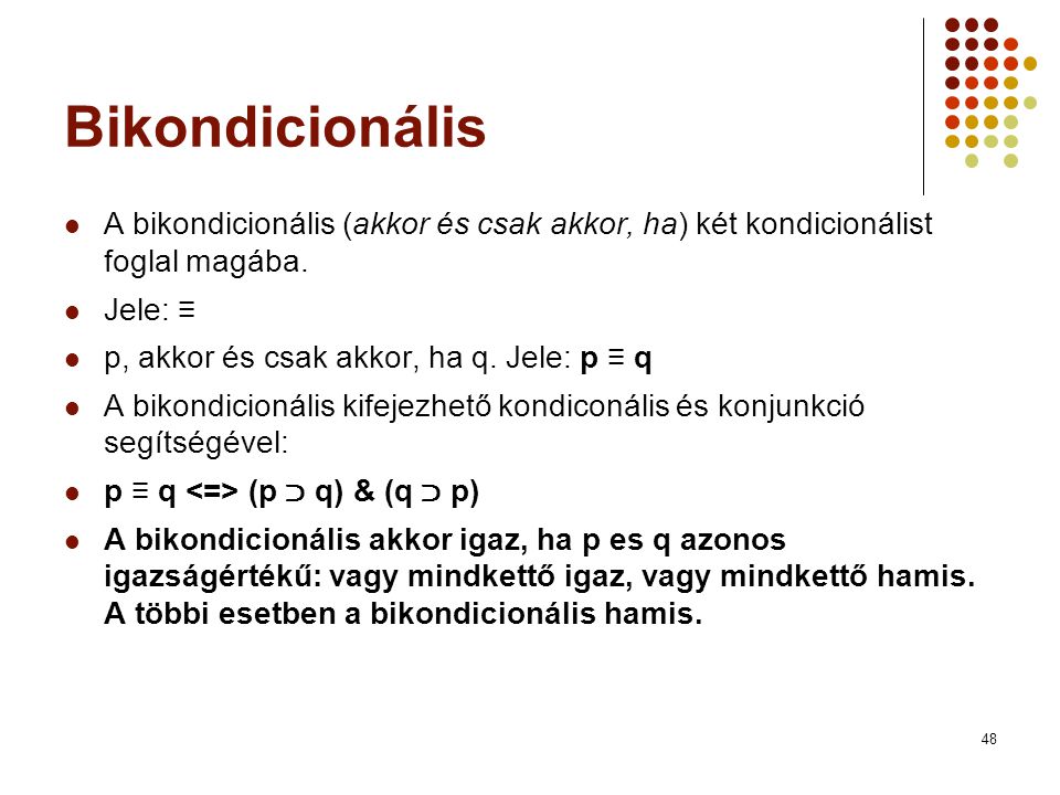 Bikondicionális A bikondicionális (akkor és csak akkor, ha) két kondicionálist foglal magába. Jele: ≡