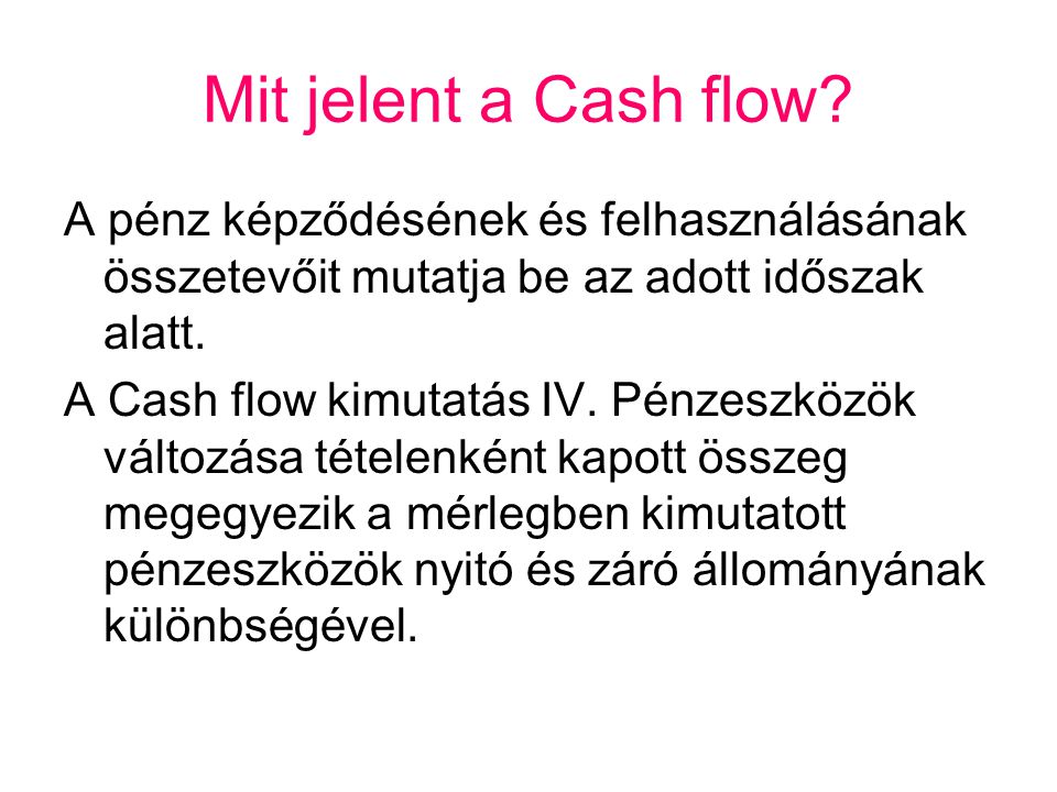 Mit jelent a Cash flow A pénz képződésének és felhasználásának összetevőit mutatja be az adott időszak alatt.